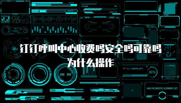 钉钉呼叫中心收费吗安全吗可靠吗为什么操作