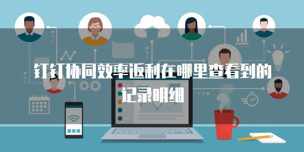 钉钉协同效率返利在哪里查看到的记录明细