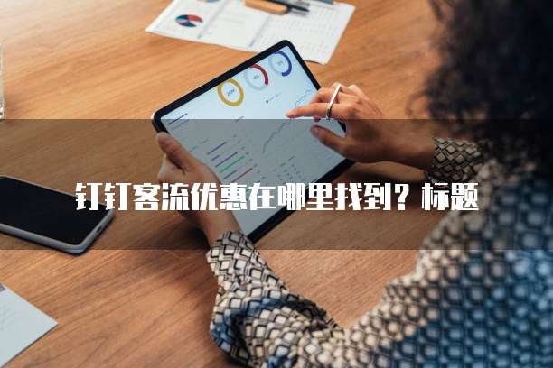 钉钉客流优惠在哪里找到？标题