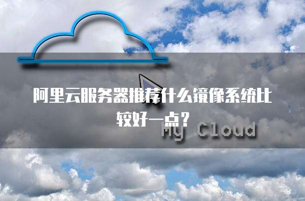 阿里云服务器推荐什么镜像系统比较好一点?