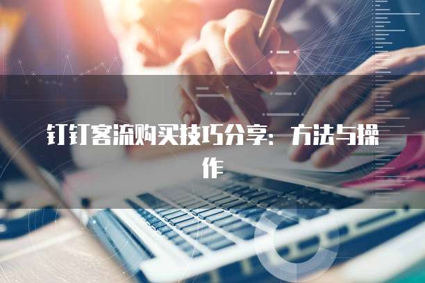 钉钉客流购买技巧分享：方法与操作