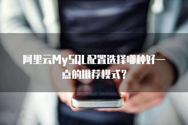 阿里云MySQL配置选择哪种好一点的推荐模式?