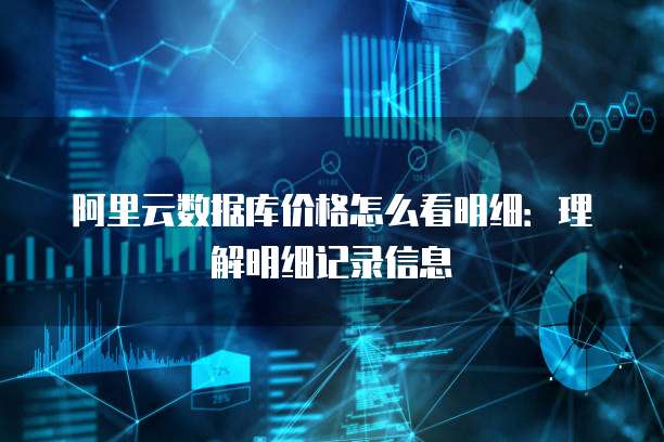 阿里云数据库价格怎么看明细:理解明细记录信息