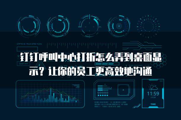 钉钉呼叫中心打折怎么弄到桌面显示?让你的员工更高效地沟通