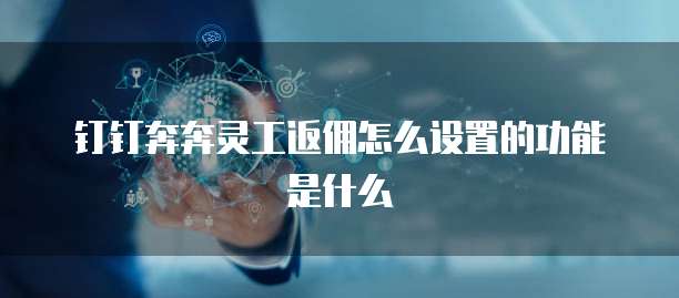 钉钉奔奔灵工返佣怎么设置的功能是什么