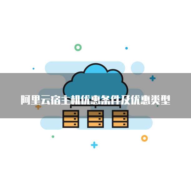 阿里云宿主机优惠条件及优惠类型