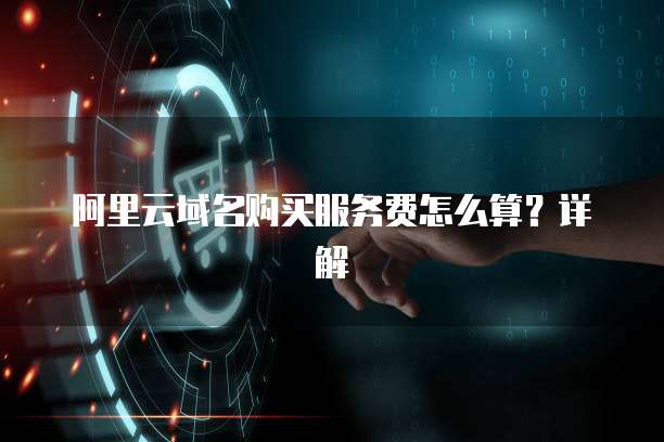 阿里云域名购买服务费怎么算?详解
