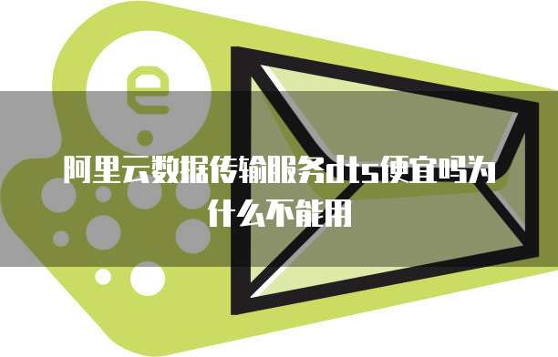 阿里云数据传输服务dts便宜吗为什么不能用