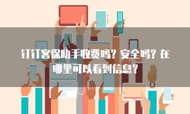 钉钉客保助手收费吗?安全吗?在哪里可以看到信息?