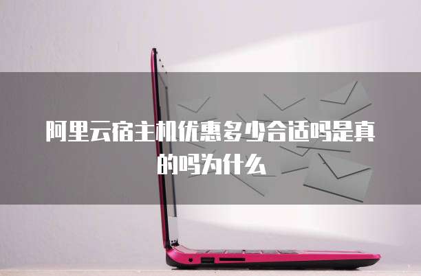 阿里云宿主机优惠多少合适吗是真的吗为什么