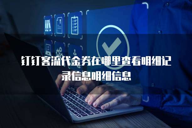 钉钉客流代金券在哪里查看明细记录信息明细信息