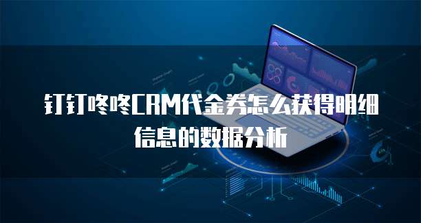 钉钉咚咚CRM代金券怎么获得明细信息的数据分析