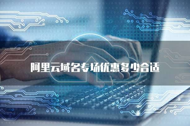 阿里云域名专场优惠多少合适