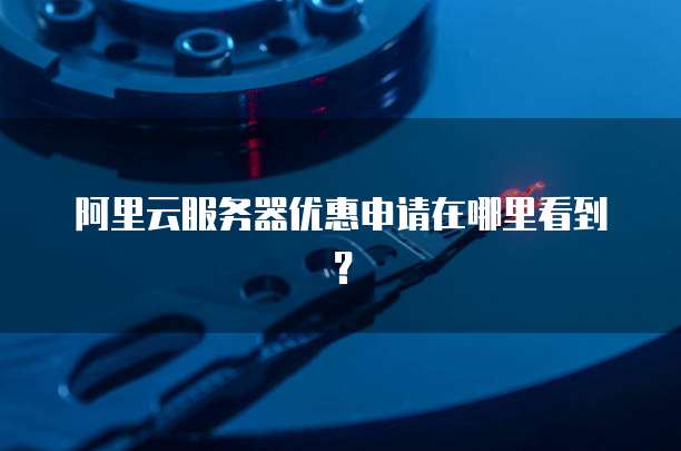 阿里云服务器优惠申请在哪里看到?