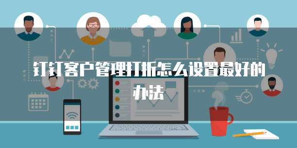 钉钉客户管理打折怎么设置最好的办法
