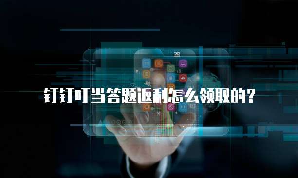 钉钉叮当答题返利怎么领取的?