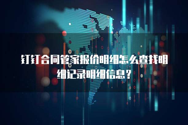 钉钉合同管家报价明细怎么查找明细记录明细信息?