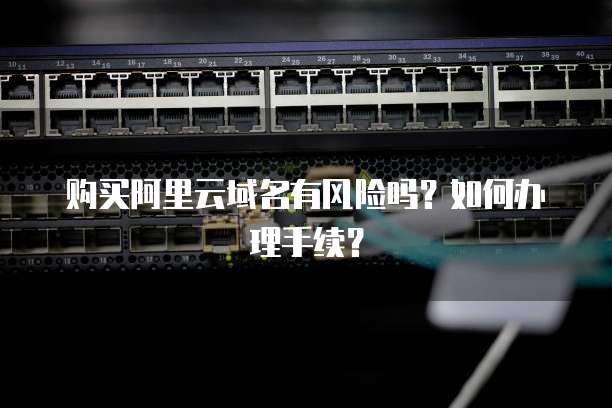 购买阿里云域名有风险吗？如何办理手续？