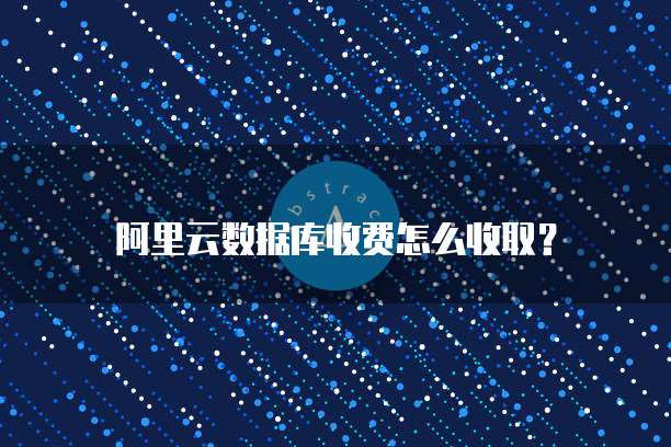阿里云数据库收费怎么收取?