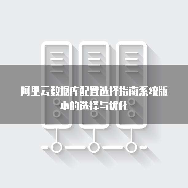 阿里云数据库配置选择指南系统版本的选择与优化