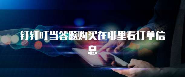 钉钉叮当答题购买在哪里看订单信息