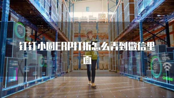 钉钉小圈ERP打折怎么弄到微信里面