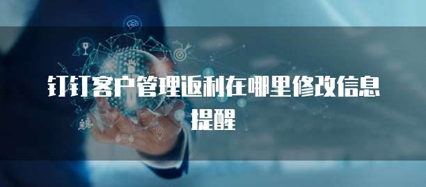 钉钉客户管理返利在哪里修改信息提醒