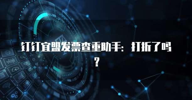 钉钉宜盟发票查重助手:打折了吗?