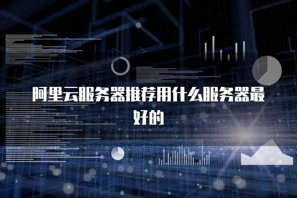 阿里云服务器推荐用什么服务器最好的