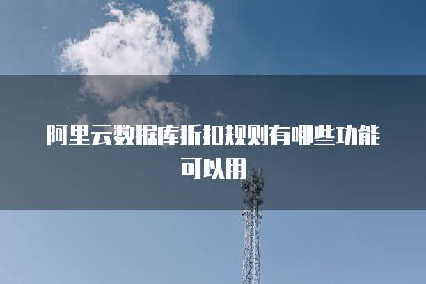 阿里云数据库折扣规则有哪些功能可以用