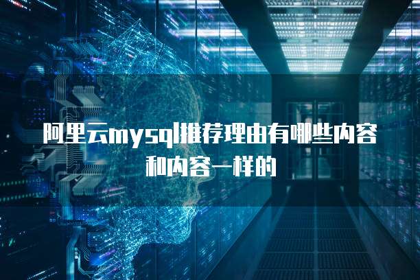 阿里云mysql推荐理由有哪些内容和内容一样的