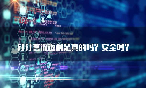 钉钉客流返利是真的吗?安全吗?