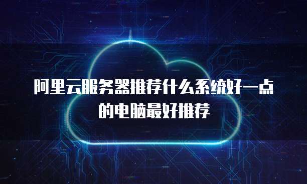阿里云服务器推荐什么系统好一点的电脑最好推荐
