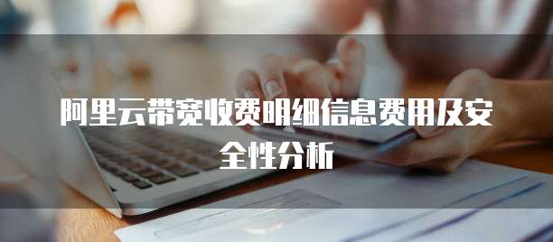 阿里云带宽收费明细信息费用及安全性分析