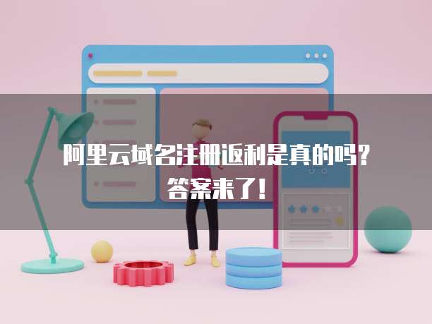阿里云域名注册返利是真的吗?答案来了!