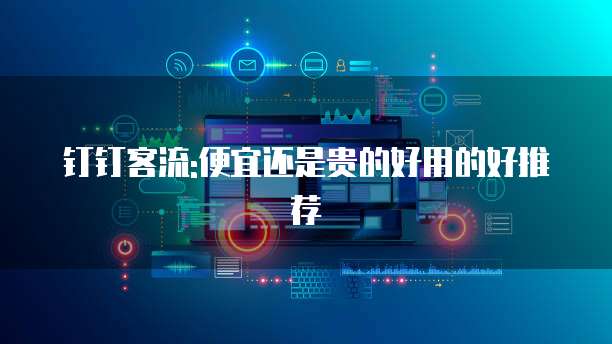 钉钉客流:便宜还是贵的好用的好推荐
