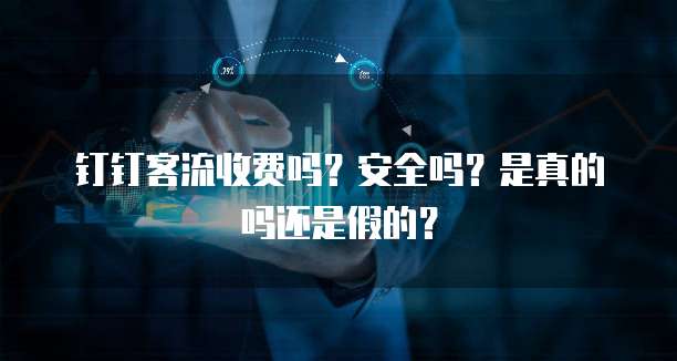 钉钉客流收费吗?安全吗?是真的吗还是假的?