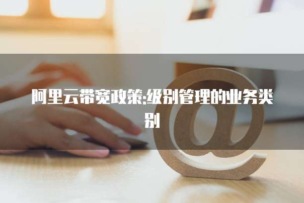 阿里云带宽政策:级别管理的业务类别