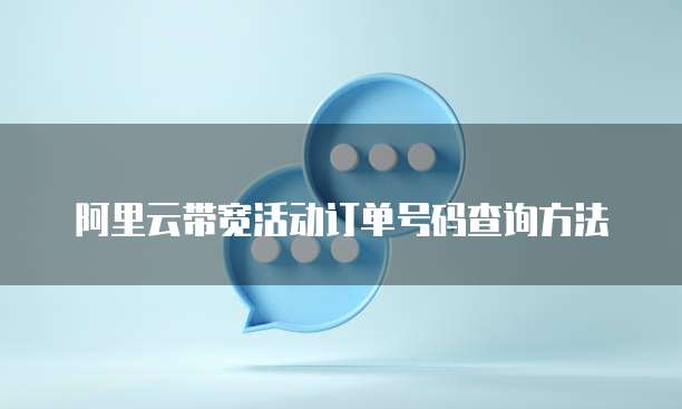 阿里云带宽活动订单号码查询方法