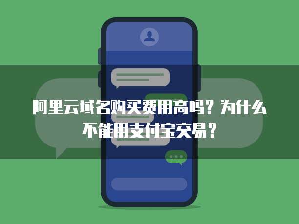阿里云域名购买费用高吗？为什么不能用支付宝交易？