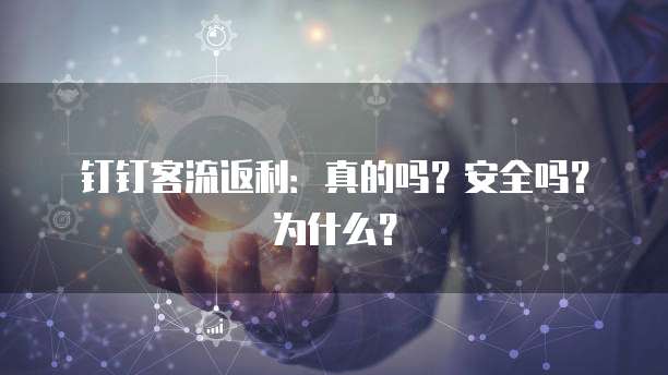 钉钉客流返利:真的吗?安全吗?为什么?
