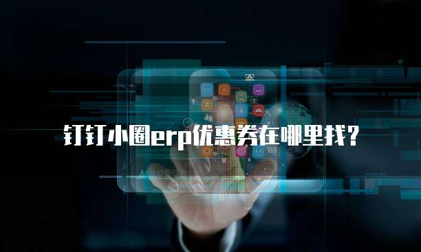 钉钉小圈erp优惠券在哪里找?