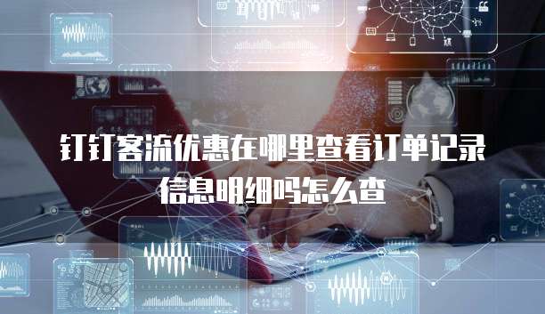 钉钉客流优惠在哪里查看订单记录信息明细吗怎么查