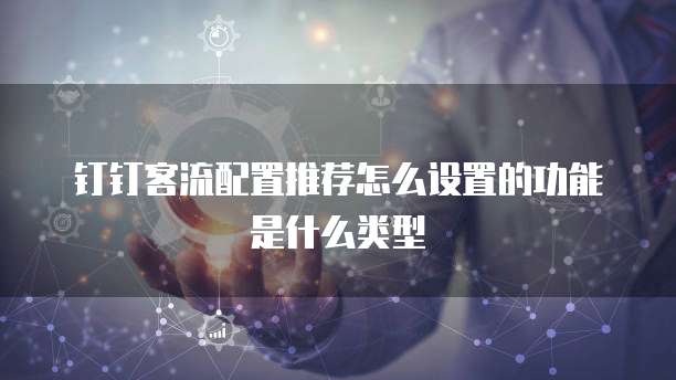 钉钉客流配置推荐怎么设置的功能是什么类型
