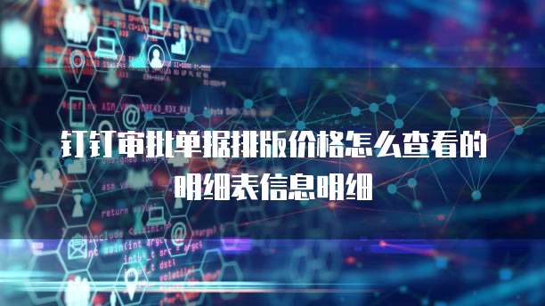 钉钉审批单据排版价格怎么查看的明细表信息明细