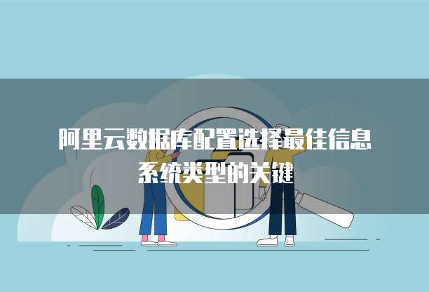 阿里云数据库配置选择最佳信息系统类型的关键