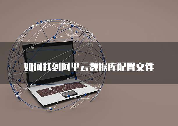如何找到阿里云数据库配置文件