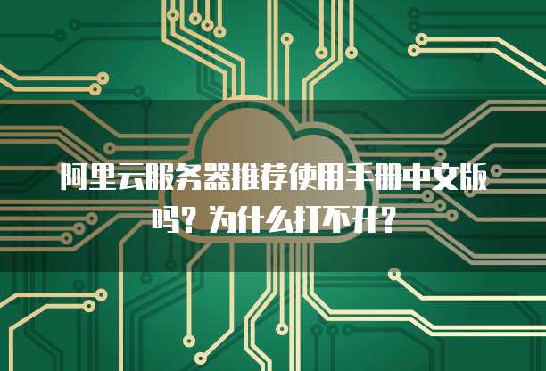 阿里云服务器推荐使用手册中文版吗?为什么打不开?
