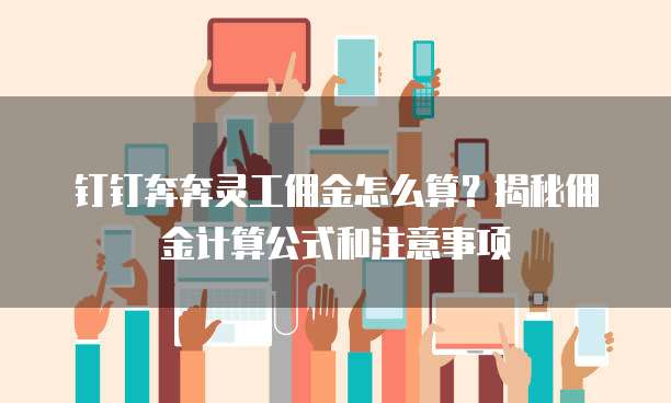 钉钉奔奔灵工佣金怎么算?揭秘佣金计算公式和注意事项