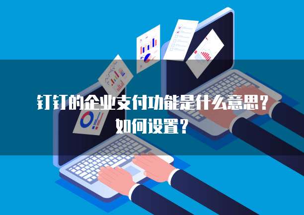 钉钉的企业支付功能是什么意思?如何设置?